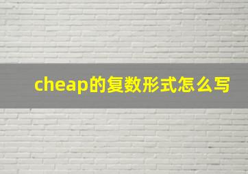 cheap的复数形式怎么写