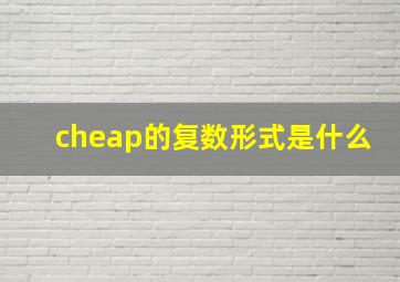 cheap的复数形式是什么