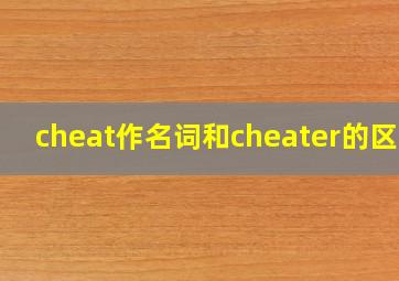 cheat作名词和cheater的区别