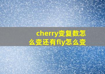 cherry变复数怎么变还有fly怎么变