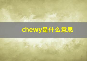 chewy是什么意思