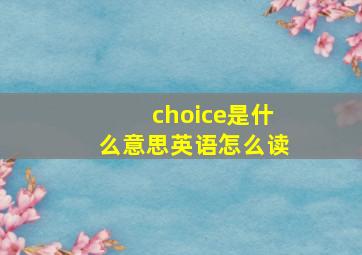 choice是什么意思英语怎么读