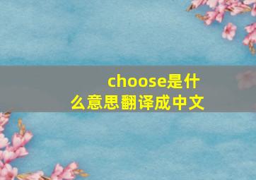 choose是什么意思翻译成中文