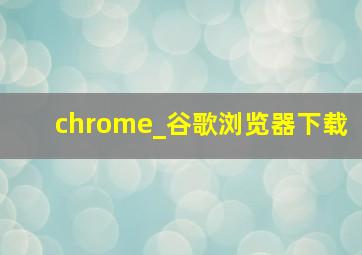 chrome_谷歌浏览器下载