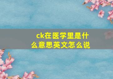 ck在医学里是什么意思英文怎么说