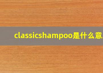 classicshampoo是什么意思