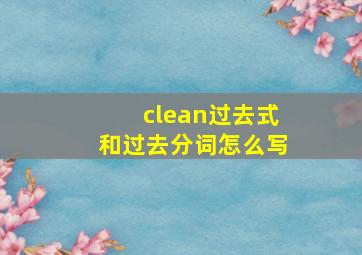 clean过去式和过去分词怎么写