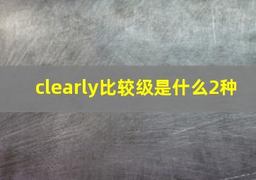 clearly比较级是什么2种