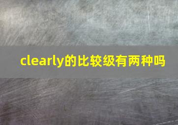 clearly的比较级有两种吗