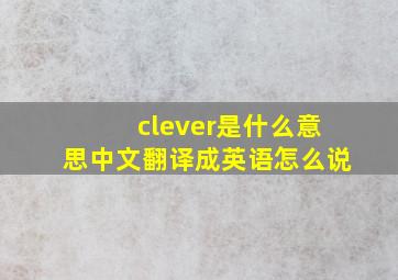 clever是什么意思中文翻译成英语怎么说