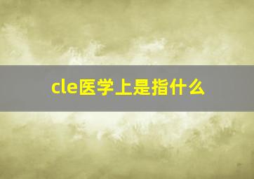 cle医学上是指什么