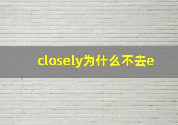 closely为什么不去e