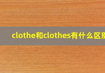 clothe和clothes有什么区别