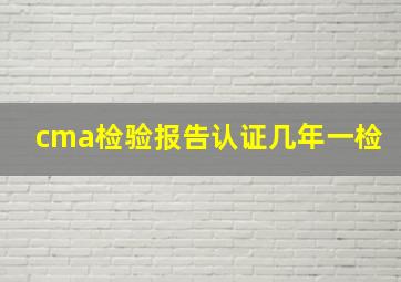 cma检验报告认证几年一检