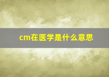 cm在医学是什么意思