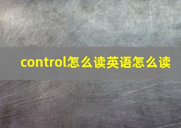 control怎么读英语怎么读