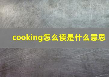 cooking怎么读是什么意思