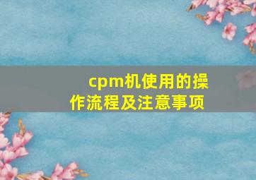 cpm机使用的操作流程及注意事项