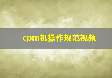 cpm机操作规范视频