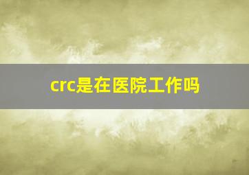 crc是在医院工作吗