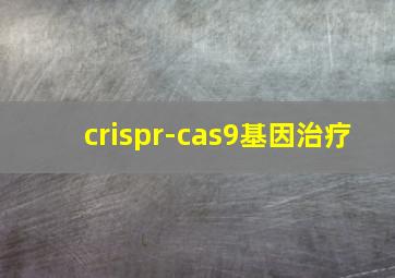 crispr-cas9基因治疗