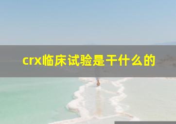 crx临床试验是干什么的