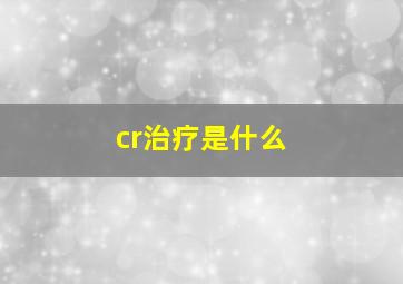 cr治疗是什么