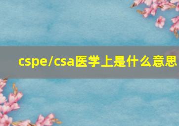 cspe/csa医学上是什么意思