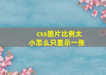 css图片比例太小怎么只显示一张