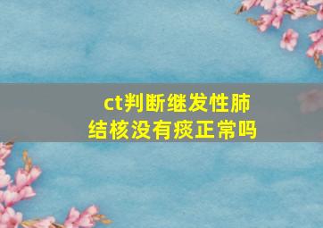 ct判断继发性肺结核没有痰正常吗