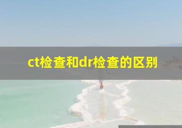 ct检查和dr检查的区别