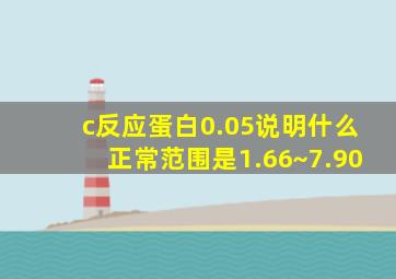 c反应蛋白0.05说明什么正常范围是1.66~7.90