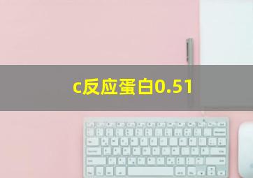 c反应蛋白0.51