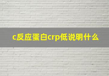 c反应蛋白crp低说明什么