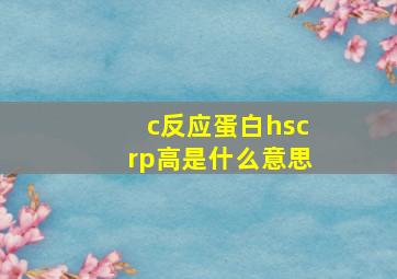 c反应蛋白hscrp高是什么意思