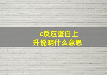 c反应蛋白上升说明什么意思