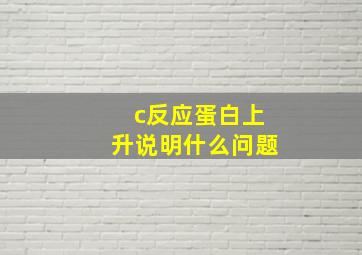 c反应蛋白上升说明什么问题