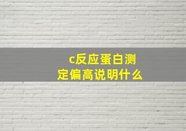 c反应蛋白测定偏高说明什么