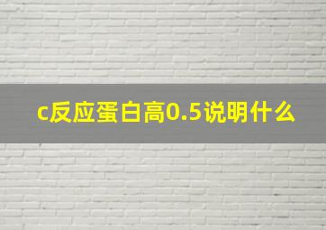 c反应蛋白高0.5说明什么