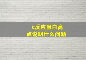 c反应蛋白高点说明什么问题