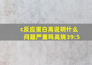 c反应蛋白高说明什么问题严重吗高烧39:5