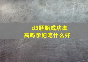 d3胚胎成功率高吗孕妇吃什么好