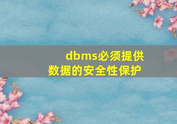 dbms必须提供数据的安全性保护