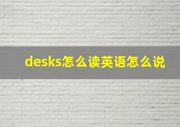 desks怎么读英语怎么说