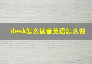 desk怎么读音英语怎么说