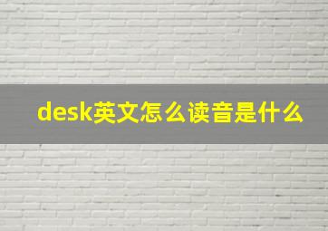 desk英文怎么读音是什么