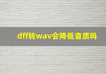 dff转wav会降低音质吗