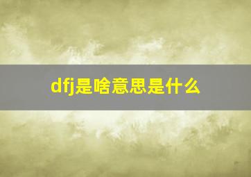 dfj是啥意思是什么