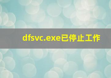 dfsvc.exe已停止工作