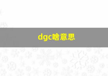 dgc啥意思